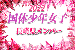 【メンバー】2022年度 国体 第42回九州ブロック大会サッカー競技 少年女子の部 長崎県代表選手 発表！