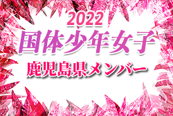 【メンバー】2022年度 国体 第42回九州ブロック大会サッカー競技 少年女子の部 鹿児島県代表選手 発表！