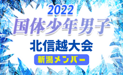 【新潟県】参加メンバー掲載！2022年度 第77回国民体育大会 (国体) 北信越ブロック大会 少年男子（8/13）情報提供いただきました