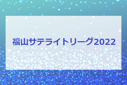 2022年度　福山サテライトリーグ2022（広島県）結果掲載