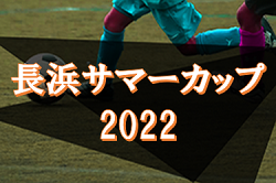 2022年度　長浜サマーカップ（滋賀県）　優勝は打出FC！未判明の結果情報募集！