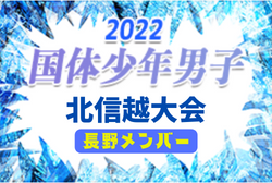 【長野県】参加メンバー掲載！2022年度 第77回国民体育大会 (国体) 北信越ブロック大会 少年男子（8/13）情報提供いただきました