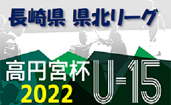 2022年度 高円宮杯JFA U-15サッカーリーグ2022-23長崎県FA 県北リーグ1stステージ 組合せ掲載！9/10～開催！