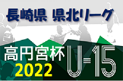 高円宮杯JFA U-15サッカーリーグ2022長崎県FA 県北2022-23シーズン1stステージ（後半） 最終結果掲載！