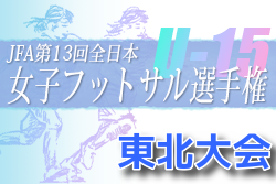 2022年度 JFA 第13回全日本U-15女子フットサル選手権大会 東北大会 優勝は五戸スポーツクラブ！