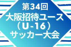 第34回大阪招待ユース（U-16）サッカー大会2022 優勝は東京都トレセンU-16！