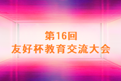 2022年度 第16回 友好杯教育交流大会 U-11(埼玉) 優勝はFC宗岡！8/28結果情報お待ちしています