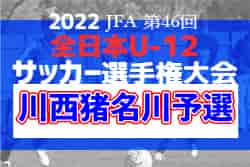 2022年度 JFA第46回全日本U-12サッカー選手権大会　川西猪名川予選（兵庫）優勝は銀河SC！