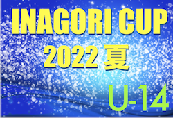2022年度 INAGORI CUP夏 U-14（茨城開催）　8/15,16予選リーグ結果掲載！8/17決勝トーナメント結果速報！