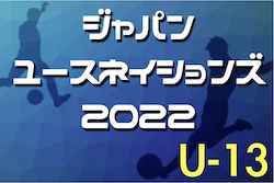 2022年度 ジャパンユースネイションズ U-13大会（茨城開催）　優勝はワセダクラブForza’02（東京）！