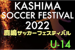 鹿嶋サッカーフェスティバル2022 U-14（ジュニアユースの部）（茨城）　優勝は鹿島アントラーズU-15！