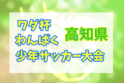 2022年度 第17回 ワダ杯わんぱく少年サッカー大会（3年生の部）高知県 優勝は北陵SSS！結果表掲載