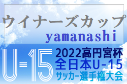 2022年度 第28回山日YBSウイナーズカップ 兼 高円宮杯 JFA 第34回全日本U-15選手権山梨県大会 優勝はフォルトゥナU-15！Uスポーツクラブとともに関東大会出場へ！