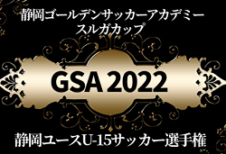 2022年度 静岡ゴールデンサッカーアカデミー スルガカップ 静岡ユース(U-15)サッカー選手権  優勝はFC東京U-15深川！