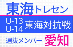 【メンバー】2022年度 東海トレセンU-13･U-14 東海地域対抗戦 愛知県選抜メンバー 一部掲載！随時追加中！情報お待ちしています！