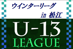 2022年度 U-13 ウィンターリーグ 松江(島根県) 詳しい日程や組合せ情報をおまちしています