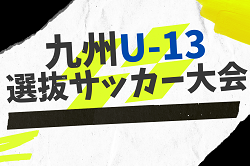 2022年度 KYFA 九州U-13選抜サッカー大会（長崎開催）優勝は大分県選抜！