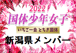 【メンバー、一部選手変更】2022年度 第77回国民体育大会（いちご一会とちぎ国体） サッカー競技 少年女子　新潟県選抜メンバー掲載！