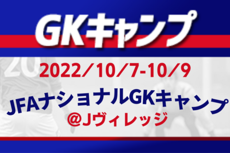 2022 JFAナショナルGKキャンプ（10.7～9＠Jヴィレッジ）メンバー・スケジュール発表！