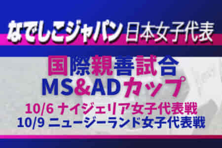 U20年代からも3名選出！なでしこジャパン日本女子代表【国際親善試合・MS&ADカップ】メンバー発表！ナイジェリア女子代表戦 【10/6＠兵庫県】ニュージーランド女子代表戦 【10/9＠⾧野県】