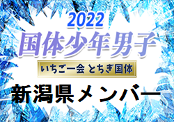 【メンバー】2022年度 第77回国民体育大会（いちご一会とちぎ国体） サッカー競技 少年男子　新潟県選抜メンバー掲載！