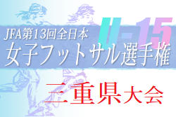 2022年度 JFA第13回全日本U-15女子フットサル選手権大会 三重県大会 10/23結果掲載！伊賀FCくノ一 三重サテライトが東海大会決定！