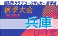 2022 関西クラブユースサッカー選手権（U-15）秋季大会 兵庫県予選 関西大会出場9チーム決定！全結果掲載 情報提供ありがとうございました