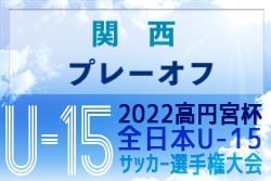 2022年度 高円宮杯JFA第34回全日本U-15サッカー選手権大会 関西プレーオフ 11/5~19開催！各地区