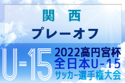 2022年度 高円宮杯JFA第34回全日本U-15サッカー選手権大会 関西プレーオフ 全国大会出場はセレッソ大阪、ガンバ大阪！