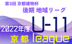 2022年度 第3回京都建物杯JFA U-11 サッカーリーグ 2022 京都 後期 地域リーグ 東・北部9/26更新！東南地区組合せ情報お待ちしています！