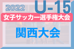 2022年度 JFA第27回全日本U-15女子サッカー選手権大会 関西大会 優勝はセレッソ大阪堺ガールズ！準優勝のINAC神戸テゾーロと共に全国大会出場へ！