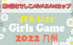 速報！2022年度 JFAU-12ガールズゲーム2022九州 第9回なでしこMIYAZAKIカップ（宮崎開催）ベスト４決定！11/27組合せ掲載