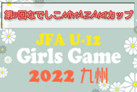 速報！2022年度 JFAU-12ガールズゲーム2022九州 第9回なでしこMIYAZAKIカップ（宮崎開催）優勝は南薩ガールズ！3位決定戦の情報お待ちしています！