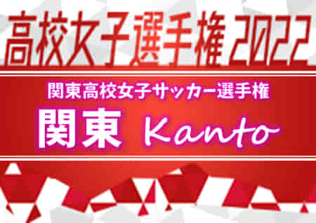 【結果表更新、写真追加】2022年度 関東高校女子サッカー選手権大会@茨城 優勝は十文字！日本航空他全7校が全国大会出場へ！