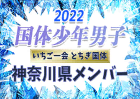 【神奈川県少年男子】出場選手掲載、一部選手変更！2022年度 第77回国民体育大会 サッカー競技（いちご一会とちぎ国体、10/2～6）