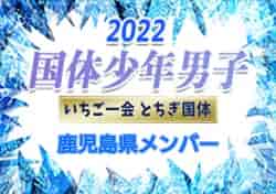 【メンバー、一部選手変更】2022年度 第77回国民体育大会 サッカー競技（いちご一会とちぎ国体）少年男子の部 鹿児島選手掲載！