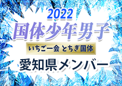 【メンバー】2022年度 第77回国民体育大会（いちご一会とちぎ国体） サッカー競技 少年男子　愛知県選抜メンバー掲載！