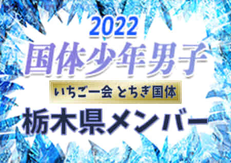 【栃木県少年男子】出場選手掲載、一部選手変更！2022年度 第77回国民体育大会 サッカー競技（いちご一会とちぎ国体、10/2～6）