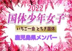 【メンバー、一部選手変更】2022年度 第77回国民体育大会 サッカー競技（いちご一会とちぎ国体）少年女子の部 鹿児島選手掲載！