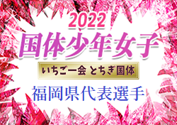 【メンバー】2022年度 第77回国民体育大会（いちご一会とちぎ国体） サッカー競技 少年女子 福岡県代表選手発表のお知らせ！