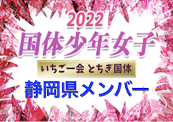 【メンバー】2022年度 第77回国民体育大会 いちご一会とちぎ国体 サッカー競技 少年女子 静岡県登録メンバー 掲載！