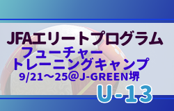 【JFAエリートプログラムU-13フューチャー】トレーニングキャンプ（9/21～25＠福島／Jヴィレッジ）メンバー・スケジュール掲載！