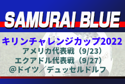 SAMURAI BLUE（日本代表）キリンチャレンジカップ2022 メンバー発表！アメリカ代表戦（9/23）エクアドル代表戦（9/27）＠ドイツ／デュッセルドルフ