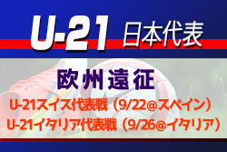 大学から2名選出！【U-21日本代表】 欧州遠征 メンバー発表！ U-21スイス代表戦(9/22＠スペイン) U-21イタリア代表戦(9.26＠イタリア)