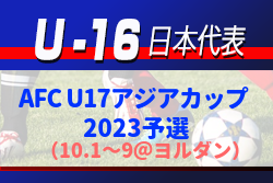 【U-16日本代表】AFC U17アジアカップ2023予選（10/1～9＠ヨルダン）メンバー発表！