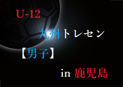 2022年度 第33回 九州地域少年サッカートレセン U-12 in 鹿児島　大会の結果情報お待ちしています！