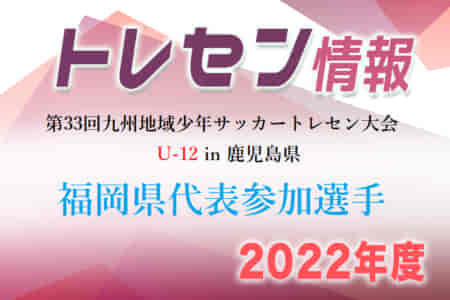 【メンバー】2022年度 第33回九州地域少年サッカートレセン大会U-12 in 鹿児島県 福岡県代表参加選手発表のお知らせ！