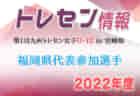 【メンバー】2022年度第1回 U-11 福岡県トレセン後期選手選考会 結果発表のお知らせ！【9月追加】