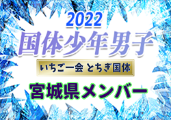 【メンバー】2022年度 第77回国民体育大会（いちご一会とちぎ国体） サッカー競技 少年男子 宮城県選抜メンバー掲載！