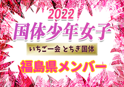 【メンバー】2022年度 第77回国民体育大会（いちご一会とちぎ国体） サッカー競技 少年女子 福島県選抜メンバー掲載！